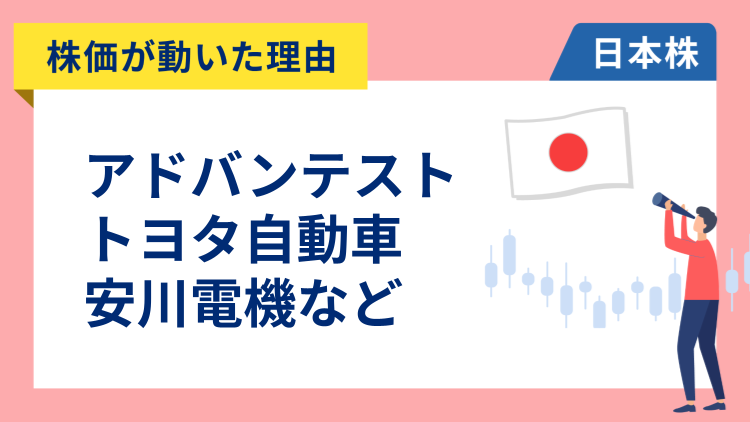 【株価が動いた理由】アドバンテスト、トヨタ自動車、安川電機、三菱UFJ、川崎重工業、日本電気、住友不動産