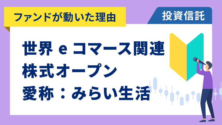 【ファンドが動いた理由】世界eコマース関連株式オープン 愛称：みらい生活