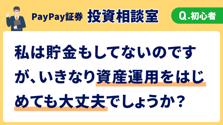 【投資相談室】私は貯金もしてないのですが、いきなり資産運用をはじめても大丈夫でしょうか？