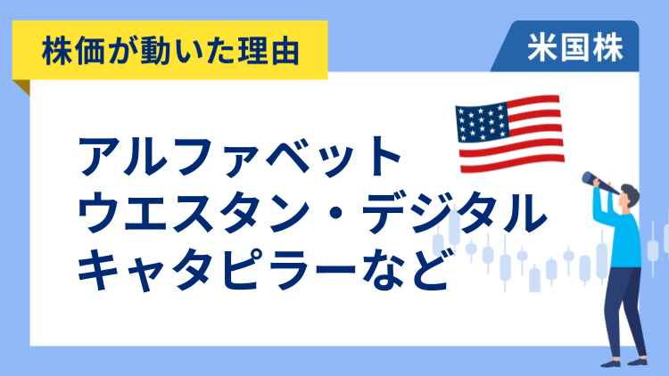 【株価が動いた理由】アルファベット、キャタピラー、ウエスタン・デジタル、メタ、クアルコム、イーライリリー、ゼロックス、ファースト・ソーラー、クアンタ・サービシーズ、オライリー・オートモーティブ