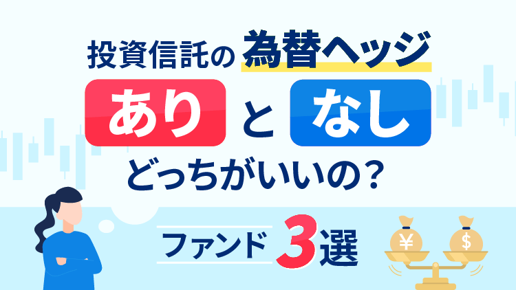 投資信託の為替ヘッジ「あり」と「なし」はどっちがいいの？ファンド3選