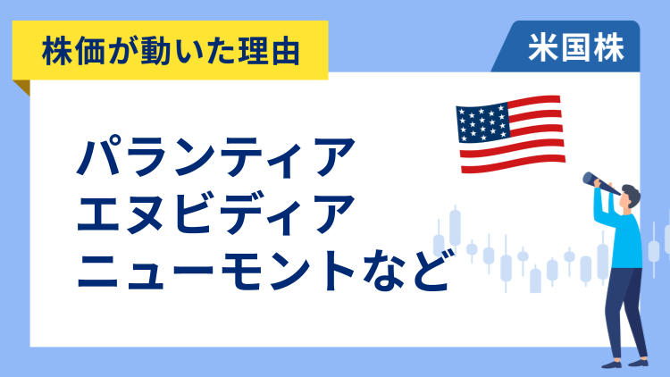 【株価が動いた理由】パランティア、エヌビディア、ニューモント、リフト、ロビンフッド、イーライリリー、エレバンス・ヘルス、UPS