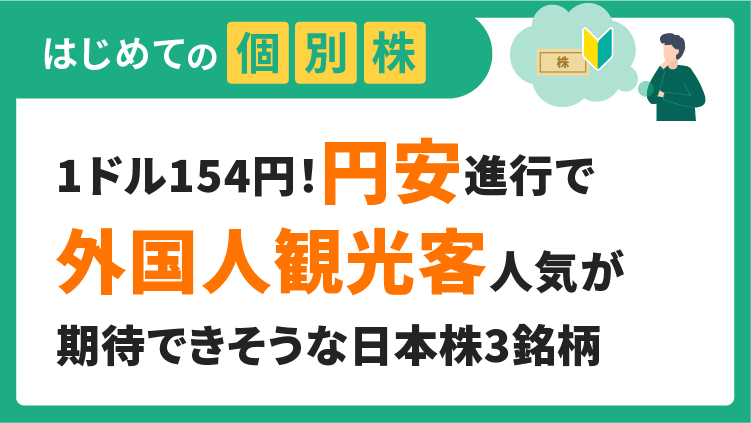 1ドル154円！円安進行で外国人観光客からの人気が期待できそうな日本株3銘柄【はじめての個別株】