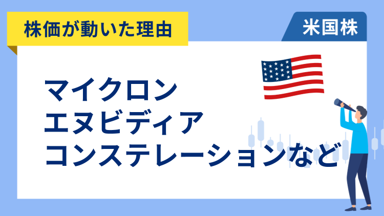 【株価が動いた理由】マイクロン・テクノロジー、エヌビディア、コンステレーション・エナジー、ビストラ、アーム、フェデックス、チポトレ・メキシカン・グリル