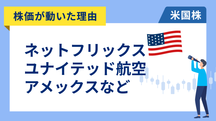 【株価が動いた理由】ネットフリックス、ユナイテッド・エアラインズ、アメリカン・エキスプレス、ゴールドマン・サックス、デル、ゼットスケーラー