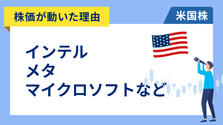 【株価が動いた理由】インテル、メタ、マイクロソフト、IBM、テキサス・インスツルメンツ、マイクロチップ・テクノロジー、マイクロン・テクノロジー、AT&T、アンフェノール、ニューモント、シースリー・エーアイ