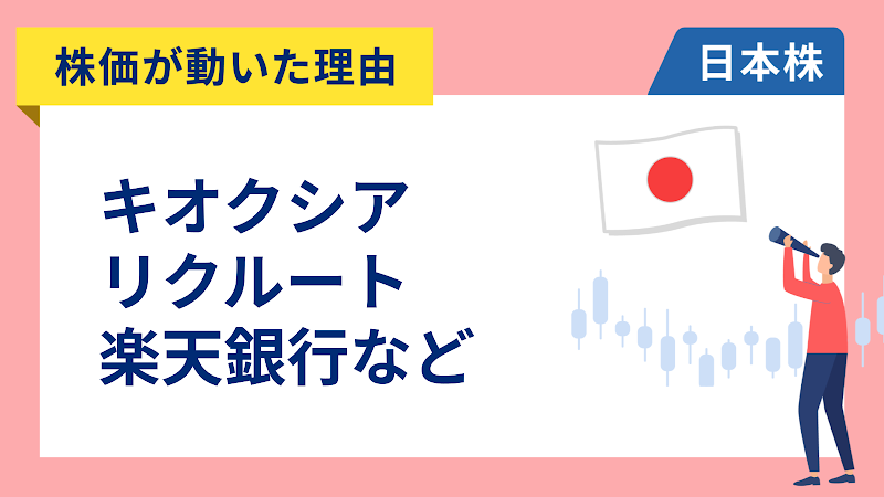 【株価が動いた理由】キオクシア、リクルート、楽天銀行、テルモ、三菱UFJ、日本郵政、みずほFG、千葉銀行、日産化学、日本ペイント、かんぽ生命、三菱HCキャピタル（5/18）