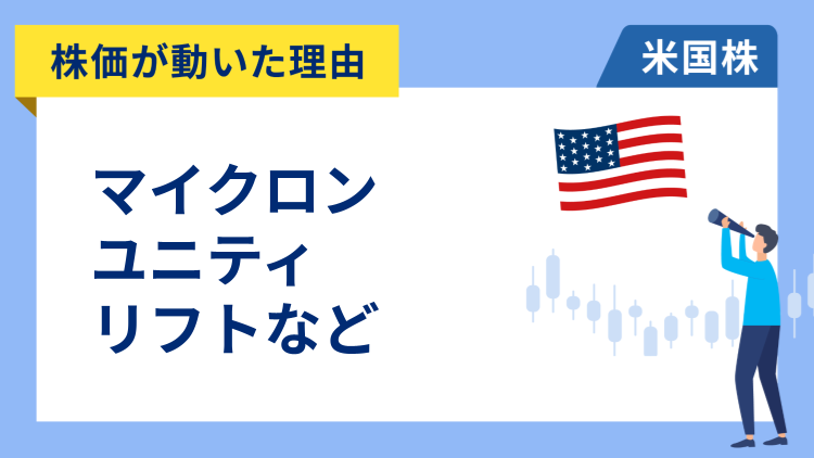 【株価が動いた理由】マイクロン・テクノロジー、ユニティ・ソフトウェア、リフト、ジロー・グループ、アップスタート、ロビンフッド、ショッピファイ、クラウドフレア、モデルナ、Tモバイル US
