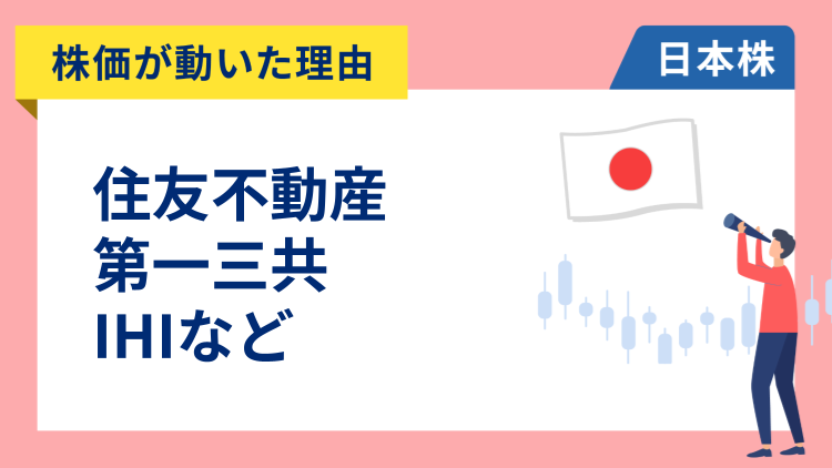 【株価が動いた理由】住友不動産、第一三共、IHI、アドバンテスト、レゾナック、神戸物産