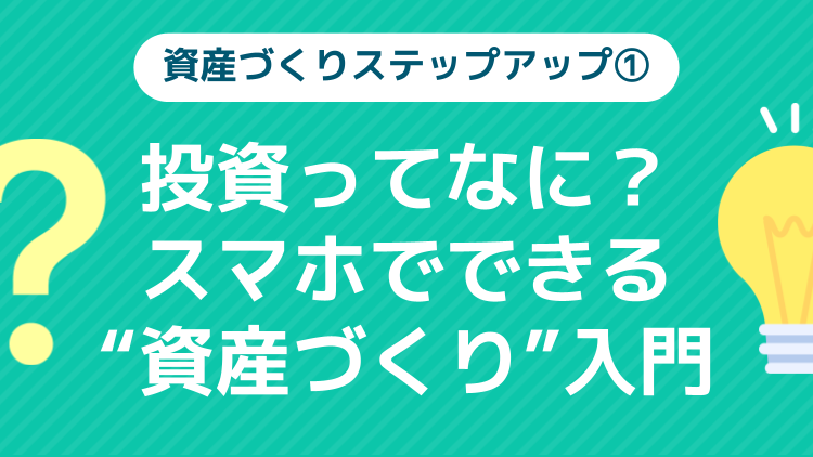 ①投資ってなに？スマホでできる“資産づくり”入門