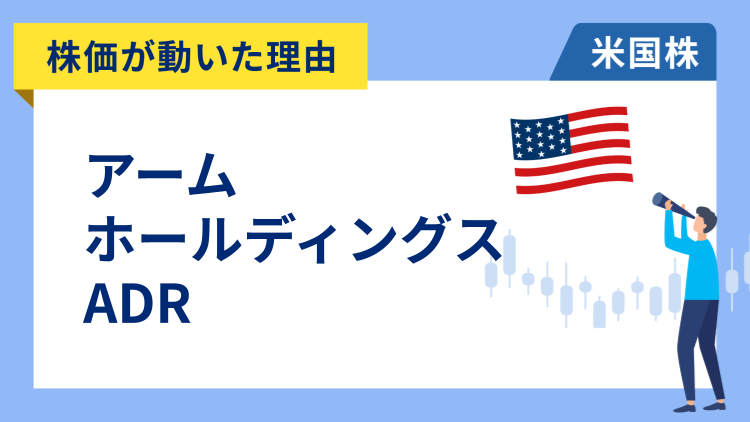 【株価が動いた理由】アーム・ホールディングス ADR　+6.28％～クアルコムが次世代半導体に同社の最新技術を採用すると報じられ急騰