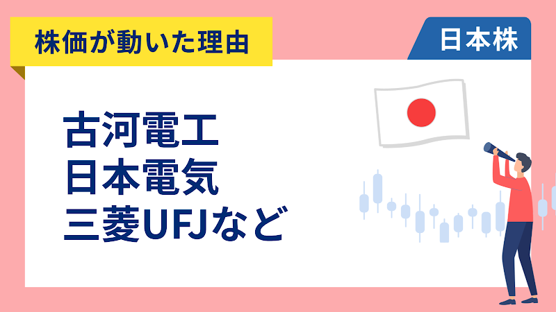 【株価が動いた理由】古河電工、日本電気、三菱UFJ、大和証券、INPEX、LIXIL（5/19）
