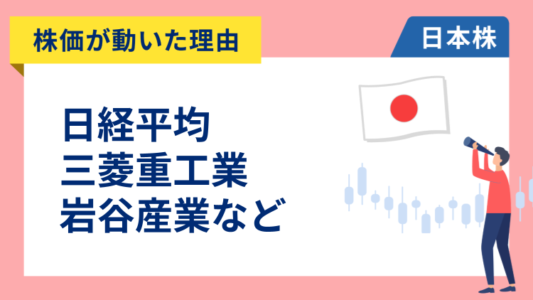 【株価が動いた理由】日経平均、三菱重工業、岩谷産業、INPEX、協和キリン、ベイカレント、住友金属鉱山、三井住友FG、アドバンテスト、ニデック（3/4）