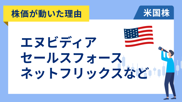 【株価が動いた理由】エヌビディア、セールスフォース、ネットフリックス、デル、アクセンチュア、ブロック、ペイパル、クリスパー・セラピューティクス、シースリー・エーアイ、トレード・デスク