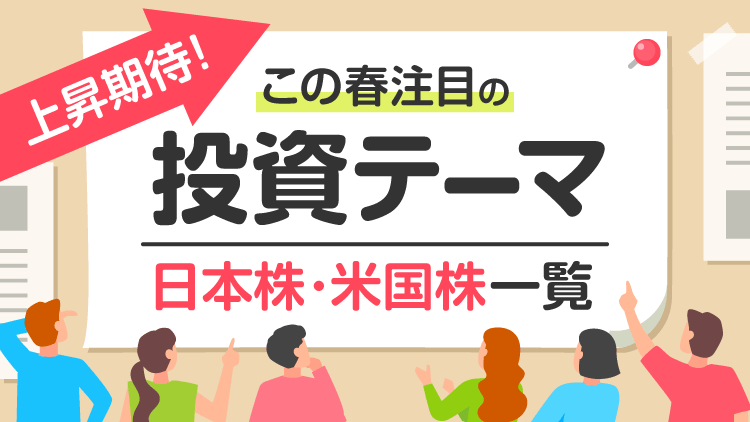 上昇期待!この春注目の投資テーマ~日本株・米国株一覧