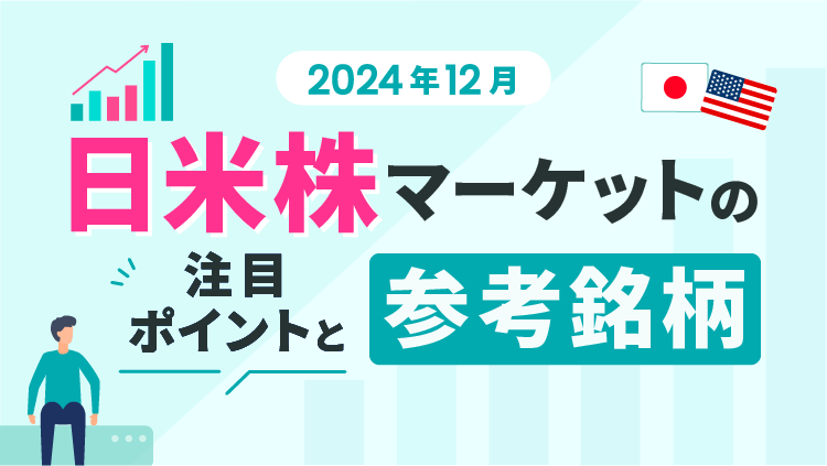 ＜2024年12月＞日米株マーケットの注目ポイントと参考銘柄