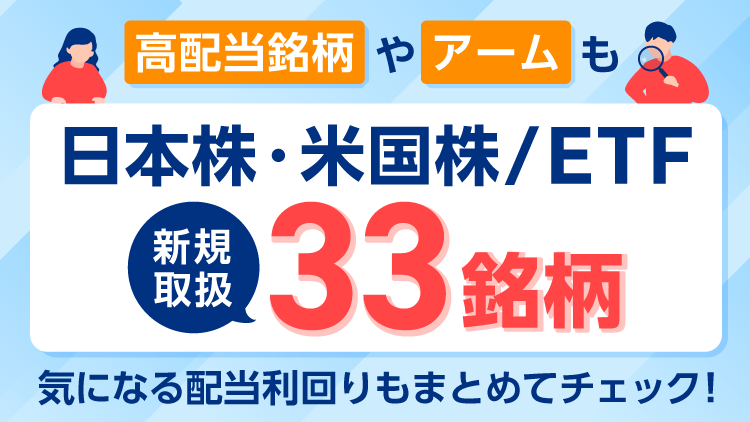 日本株・米国株/ETF33銘柄を新規取扱！高配当株やアームなど