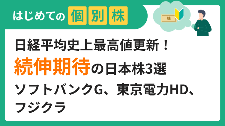日経平均史上最高値更新！続伸期待の日本株3選／ソフトバンクG、東京電力HD、フジクラ
