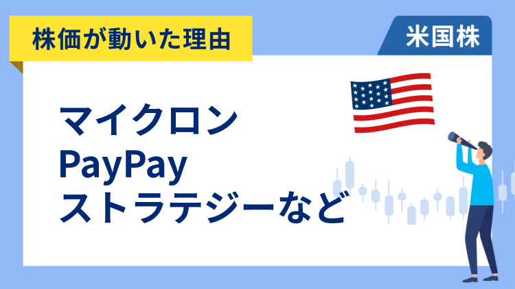 【株価が動いた理由】マイクロン・テクノロジー、PayPay、ストラテジー、シーゲート・テクノロジーHD、モノリシック・パワー・システムズ、ダウ、アップラビン