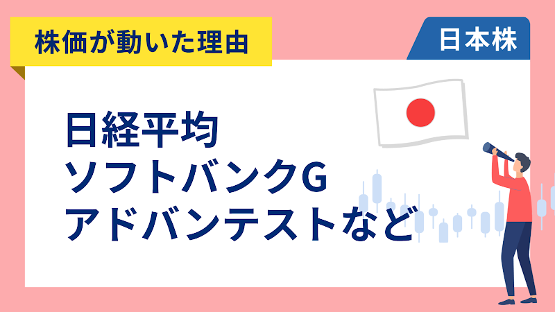 【株価が動いた理由】日経平均、ソフトバンクグループ、アドバンテスト、イビデン、楽天銀行、三菱UFJ、三菱地所、SOMPO（5/21）