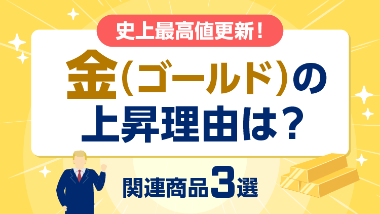 金（ゴールド）史上最高値更新！上昇理由は？関連商品3選