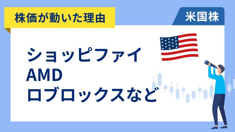 【株価が動いた理由】ショッピファイ、アドバンスト・マイクロ・デバイセズ、ロブロックス、フォード・モーター、ジロー・グループ
