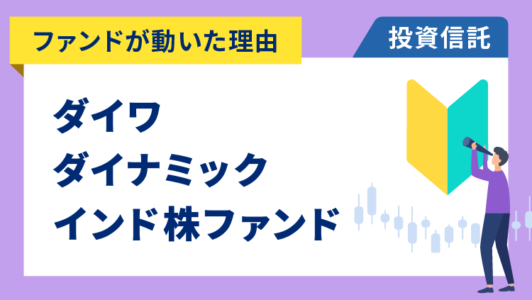 【ファンドが動いた理由】ダイワ・ダイナミック・インド株ファンド