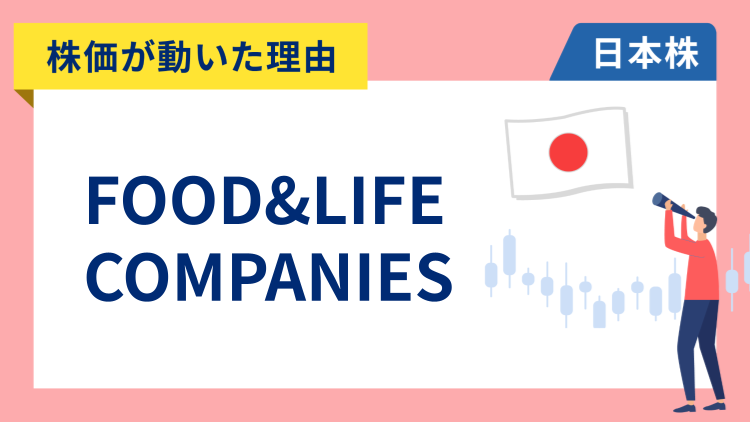 【株価が動いた理由】FOOD&LIFE COMPANIES　+17.68％～決算が市場予想を大幅に上回り昨年来高値を更新、スシロー事業が好調