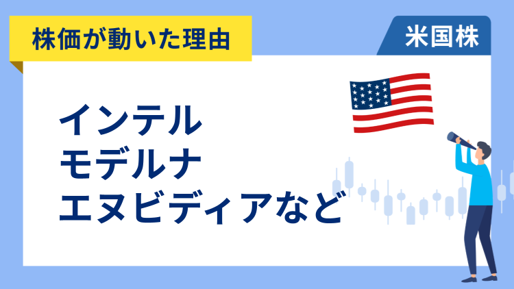 【株価が動いた理由】インテル、モデルナ、エヌビディア、レモネード、テスラ、アーム、マイクロソフト、マイクロン・テクノロジー、ネットフリックス、J＆J、クラフト・ハインツ、アップラビン
