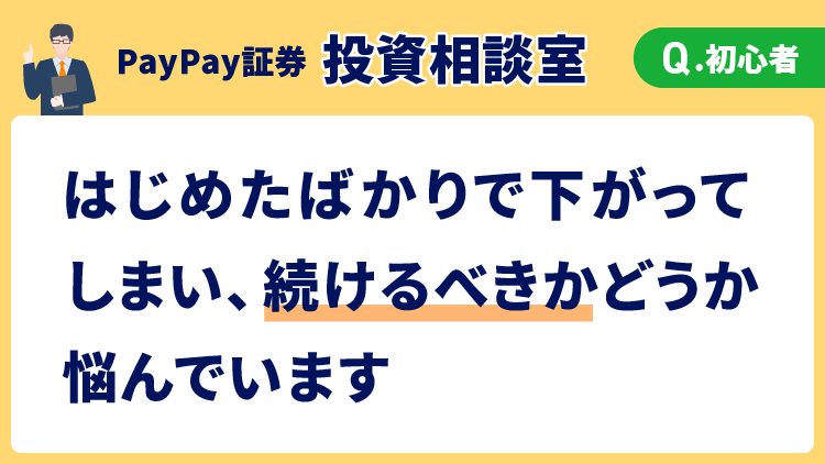 【投資相談室】はじめたばかりで下がってしまい、続けるべきかどうか悩んでいます