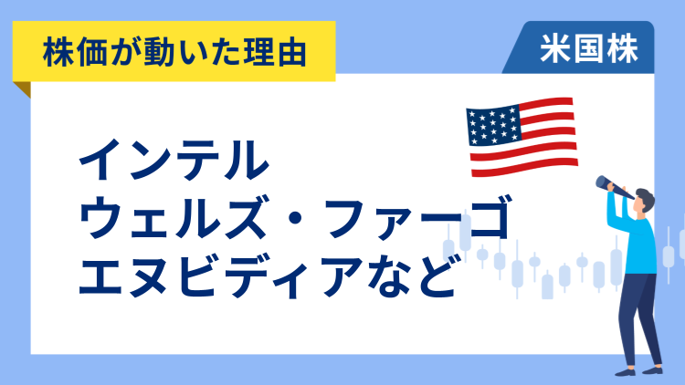 【株価が動いた理由】インテル、ウェルズ・ファーゴ、バンク・オブ・アメリカ、シティグループ、エヌビディア、ブロードコム、オラクル、アクセンチュア、アップラビン、フォーティネット、インテュイティヴ・サージカル、スポティファイ
