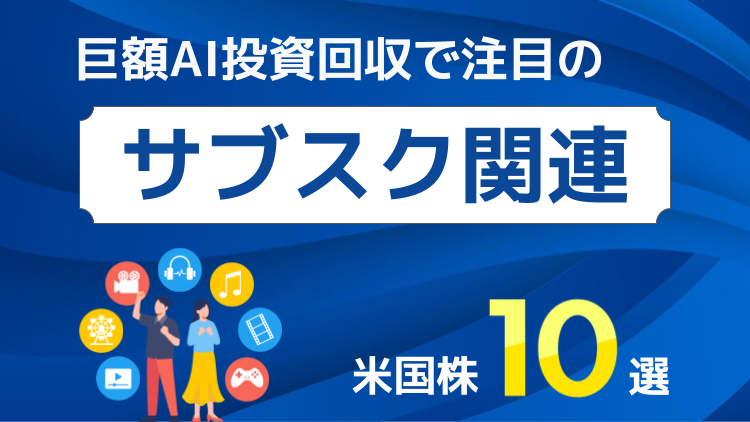 巨額AI投資回収で注目の「サブスク関連」米国株10選