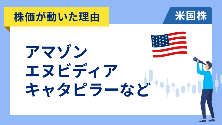 【株価が動いた理由】アマゾン、エヌビディア、キャタピラー、ロビンフッド、ロブロックス、アーム、マーベル、ドクシミティ