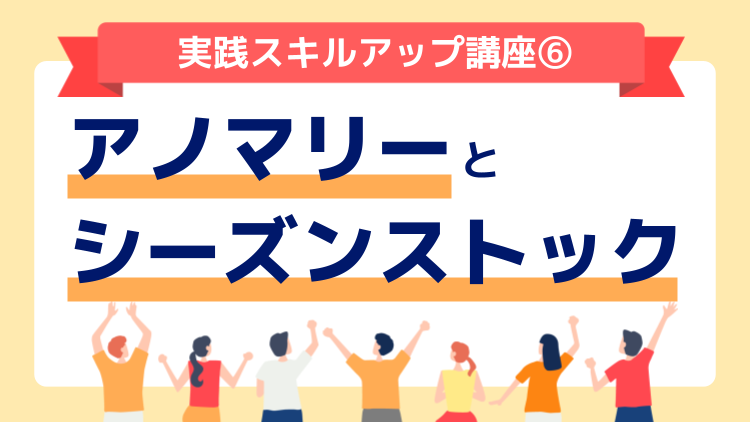 「アノマリー」と「シーズンストック」：実践スキルアップ講座⑥