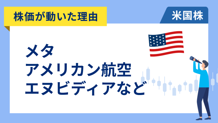 【株価が動いた理由】メタ、アメリカン・エアラインズ、エヌビディア、テスラ、PayPay、ロビンフッド、フォード・モーター、ブラックロック、ウェルズ・ファーゴ