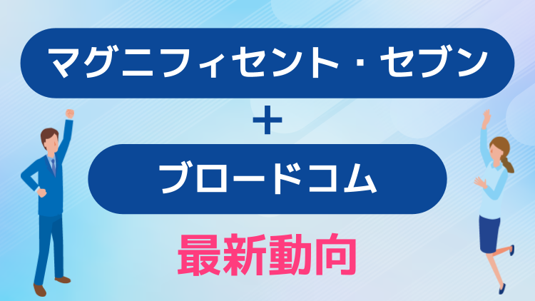 マグニフィセント・セブン+ブロードコム！最新動向