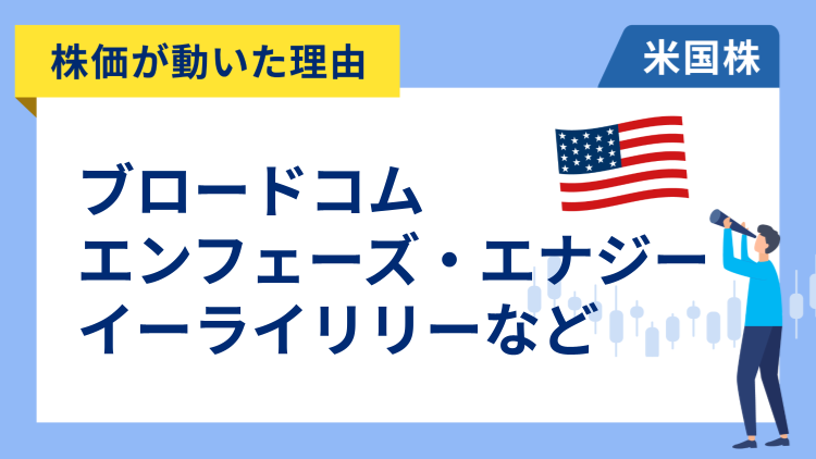 【株価が動いた理由】ブロードコム、エンフェーズ・エナジー、イーライリリー、AMD、パランティア、アップラビン、テスラ、アムジェン、ボストン・サイエンティフィック、ウーバー