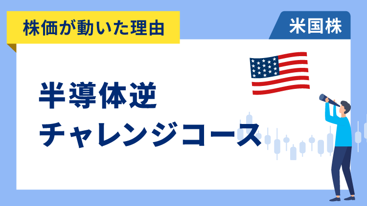 【株価が動いた理由】半導体逆チャレンジコース