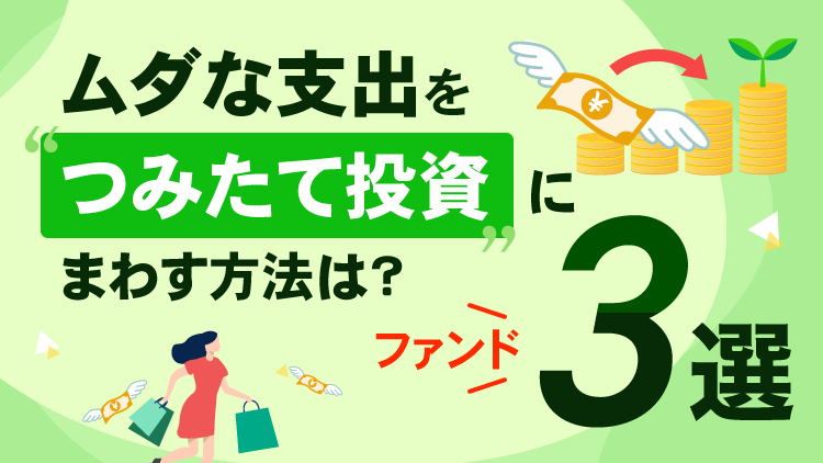 ムダな支出をつみたて投資にまわす方法は？ファンド3選