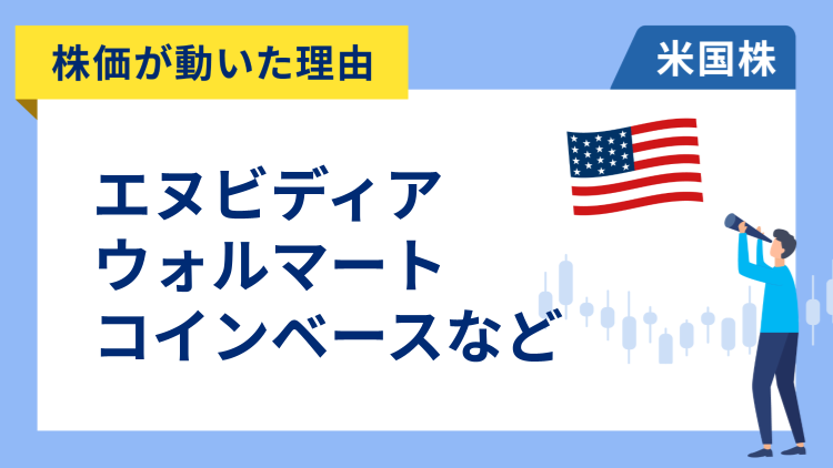 【株価が動いた理由】エヌビディア、ウォルマート、コインベース、パロアルトネットワークス、リジェネロン・ファーマシューティカルズ、TJX