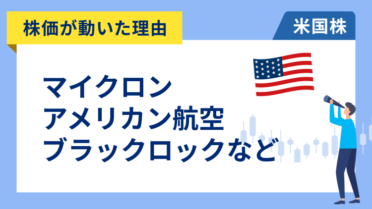 【株価が動いた理由】マイクロン・テクノロジー、アメリカン・エアラインズ、ブラックロック、マーベル・テクノロジー、ボーイング、サービスナウ、パランティア