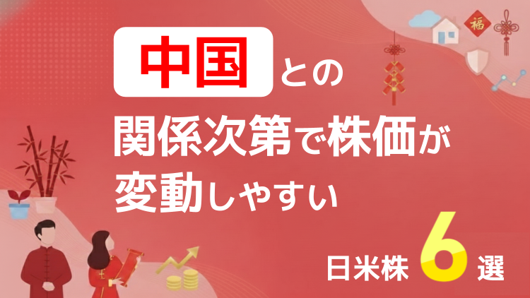 中国との関係次第で株価が変動しやすい日米株6選