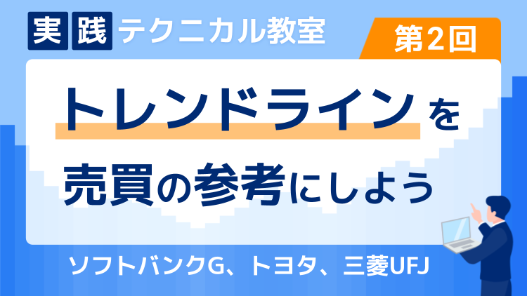 実践テクニカル教室・第2回 トレンドラインを売買の参考にしよう～ソフトバンクG、トヨタ、三菱UFJ