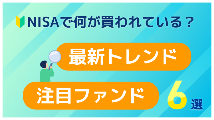 NISAで何が買われている？最新トレンドと注目ファンド6選