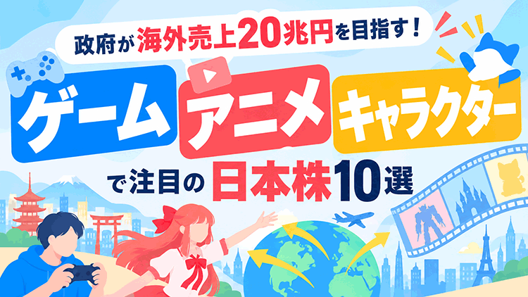 政府が海外売上20兆円を目指す！ゲーム・アニメ・キャラクターで注目の日本株10選