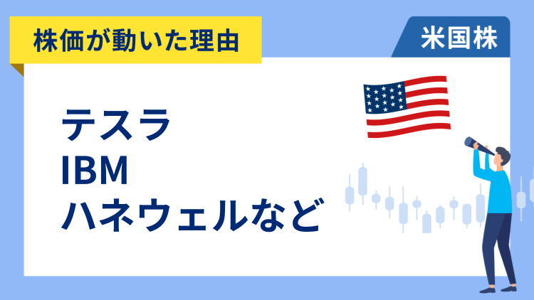 【株価が動いた理由】テスラ、IBM、ハネウェル、ダウ、アメリカン航空、バレロ・エナジー、ユナイテッド・レンタルズ、Tモバイル US