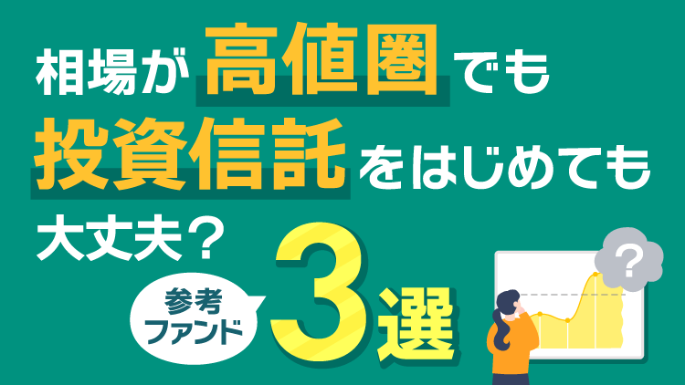 相場が高値圏でも投資信託をはじめても大丈夫？参考ファンド3選