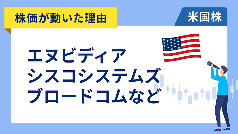 【株価が動いた理由】エヌビディア、シスコシステムズ、ブロードコム、コインベース、エンフェーズ・エナジー、ドクシミティ