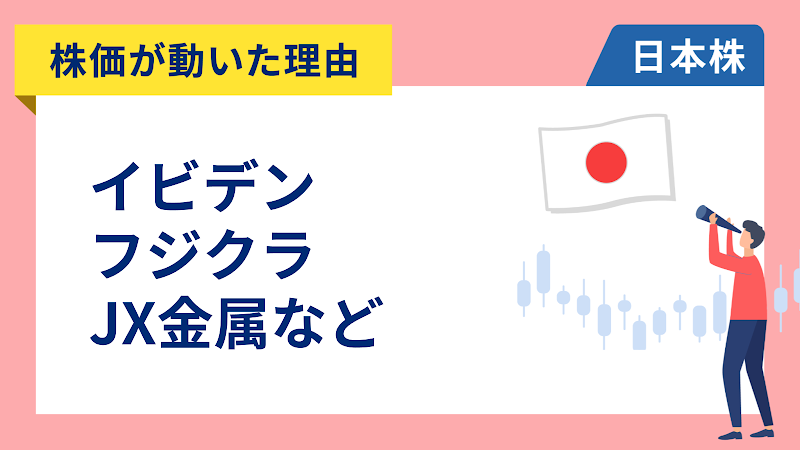 【株価が動いた理由】イビデン、フジクラ、JX金属、オリックス、THK、ワークマン、メルカリ、TOWA、MS&AD、ミネベアミツミ（5/12）