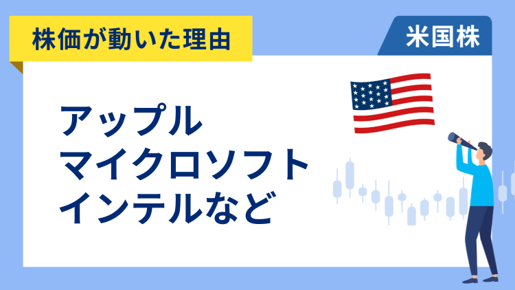 【株価が動いた理由】アップル、インテル、マイクロソフト、ペイパル、クラウドストライク、ブロードコム、リジェネロン、ロイヤル・カリビアン、ユナイテッド・パーセル、シャーウィン・ウィリアムズ